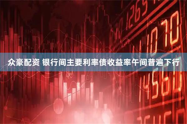 众豪配资 银行间主要利率债收益率午间普遍下行