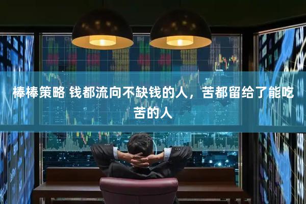 棒棒策略 钱都流向不缺钱的人，苦都留给了能吃苦的人
