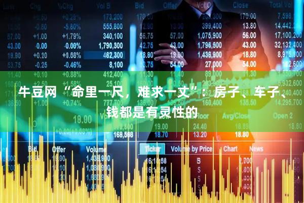 牛豆网 “命里一尺，难求一丈”：房子、车子、钱都是有灵性的