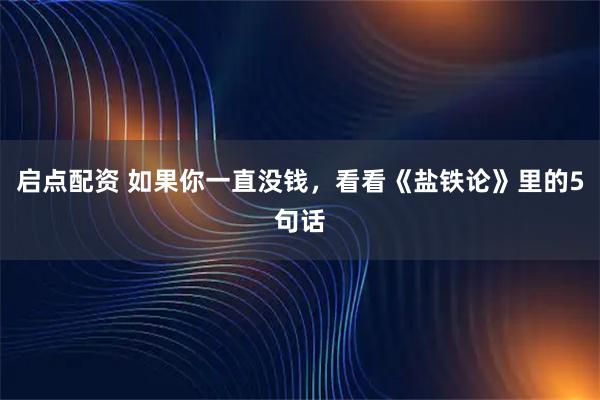 启点配资 如果你一直没钱，看看《盐铁论》里的5句话