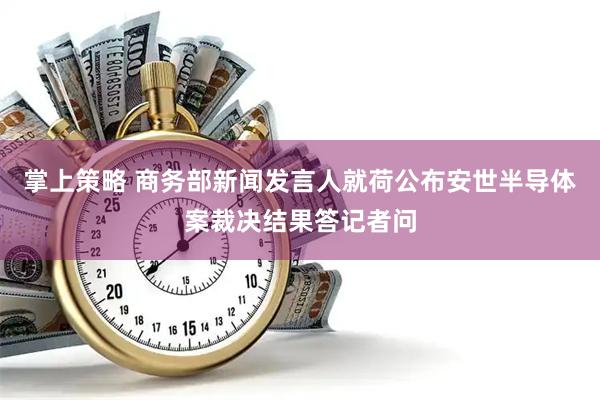 掌上策略 商务部新闻发言人就荷公布安世半导体案裁决结果答记者问