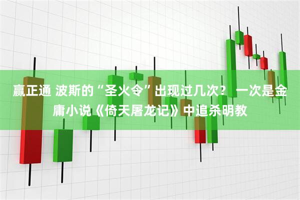 赢正通 波斯的“圣火令”出现过几次？ 一次是金庸小说《倚天屠龙记》中追杀明教