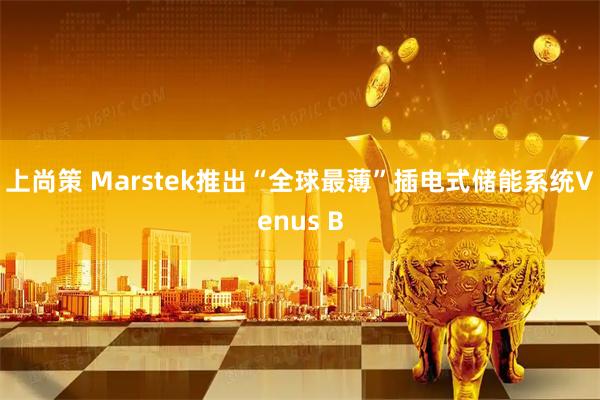 上尚策 Marstek推出“全球最薄”插电式储能系统Venus B