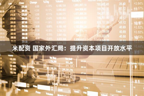 米配资 国家外汇局：提升资本项目开放水平