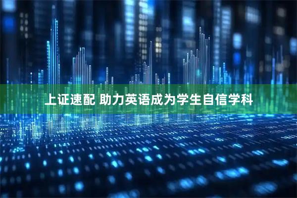上证速配 助力英语成为学生自信学科