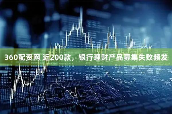 360配资网 近200款，银行理财产品募集失败频发