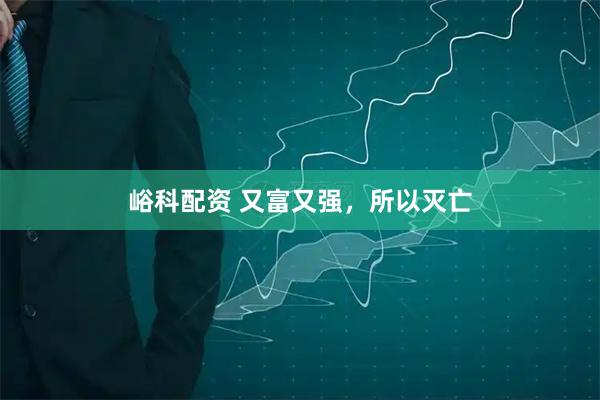 峪科配资 又富又强，所以灭亡