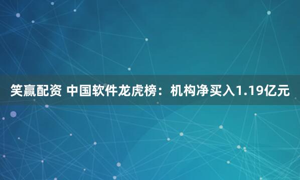 笑赢配资 中国软件龙虎榜：机构净买入1.19亿元