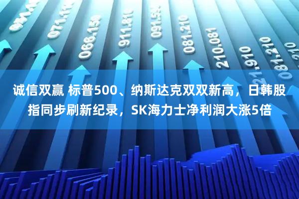 诚信双赢 标普500、纳斯达克双双新高，日韩股指同步刷新纪录，SK海力士净利润大涨5倍
