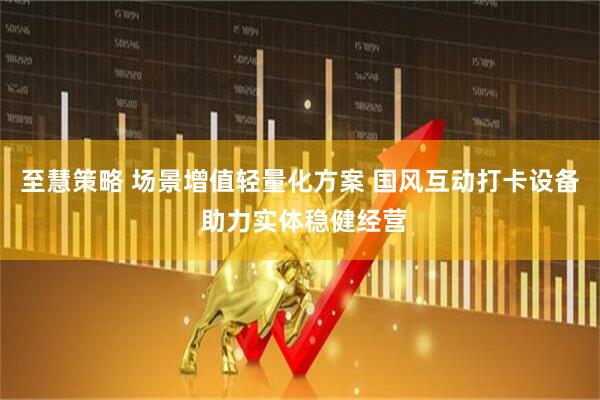 至慧策略 场景增值轻量化方案 国风互动打卡设备 助力实体稳健经营